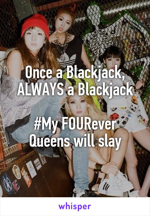 Once a Blackjack, ALWAYS a Blackjack

#My FOURever Queens will slay