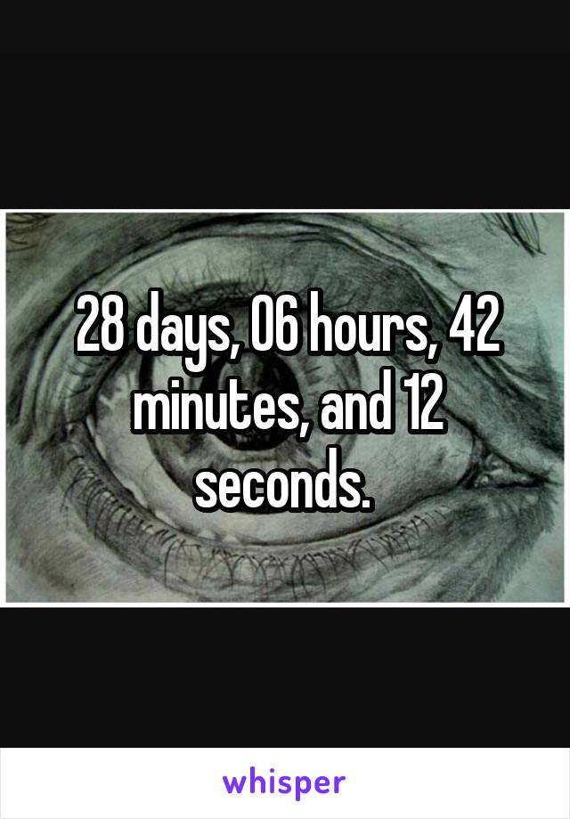 28 days, 06 hours, 42 minutes, and 12 seconds. 