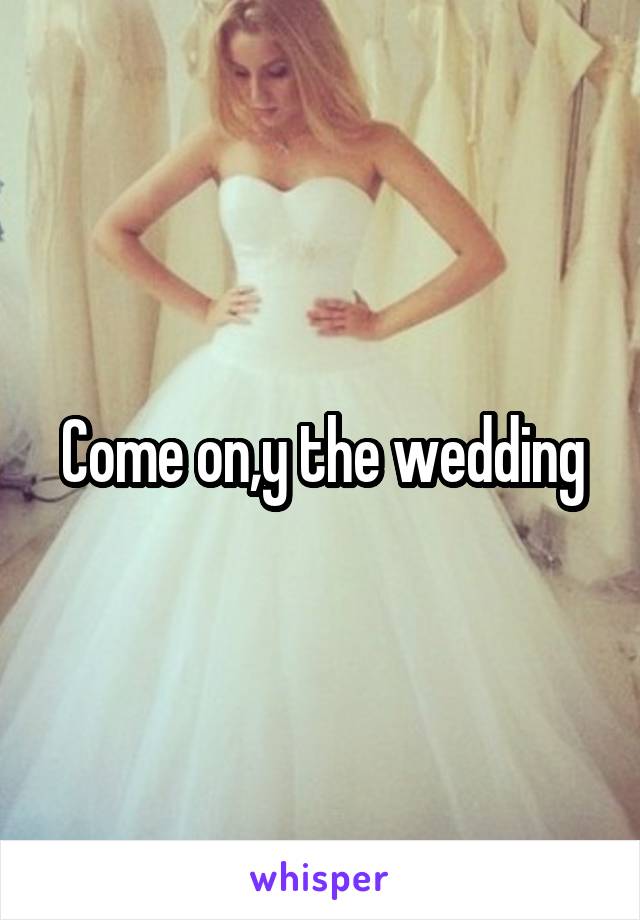 Come on,y the wedding