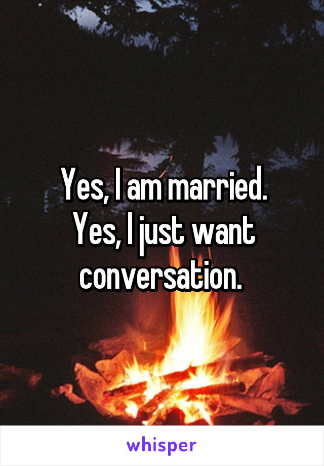 Yes, I am married.
Yes, I just want conversation. 