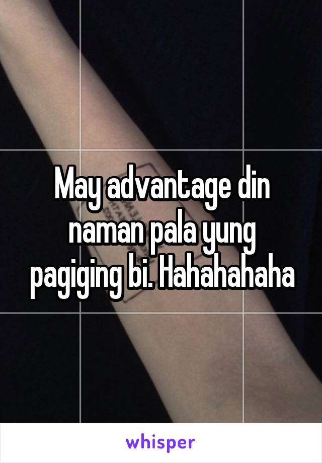 May advantage din naman pala yung pagiging bi. Hahahahaha