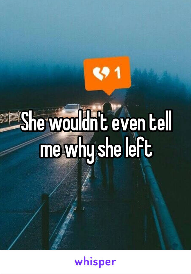 She wouldn't even tell me why she left