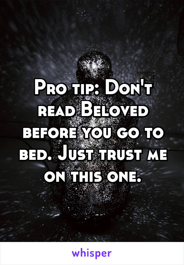 Pro tip: Don't read Beloved before you go to bed. Just trust me on this one.