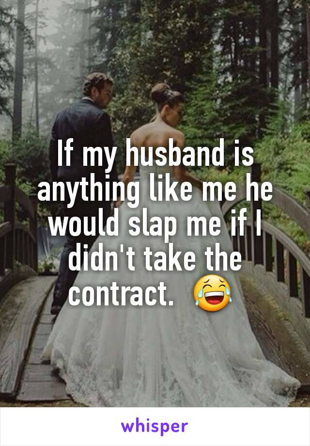 If my husband is anything like me he would slap me if I didn't take the contract.  😂 