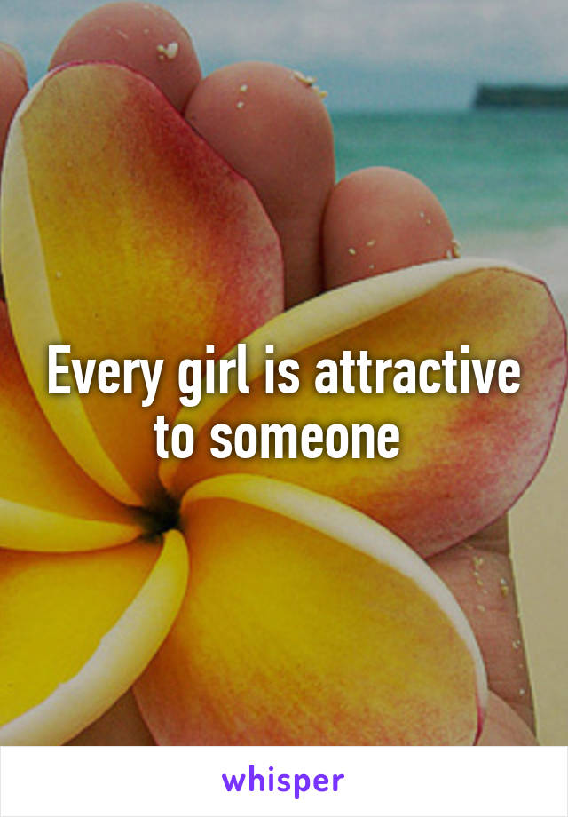 Every girl is attractive to someone 