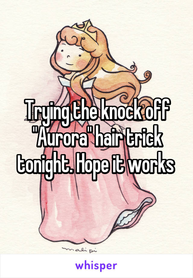 Trying the knock off "Aurora" hair trick tonight. Hope it works 