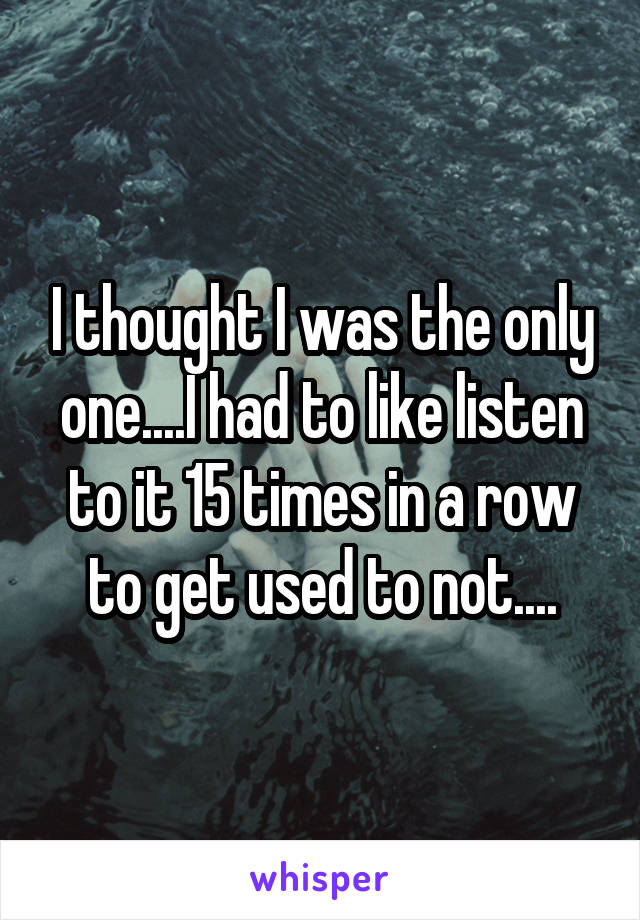 I thought I was the only one....I had to like listen to it 15 times in a row to get used to not....