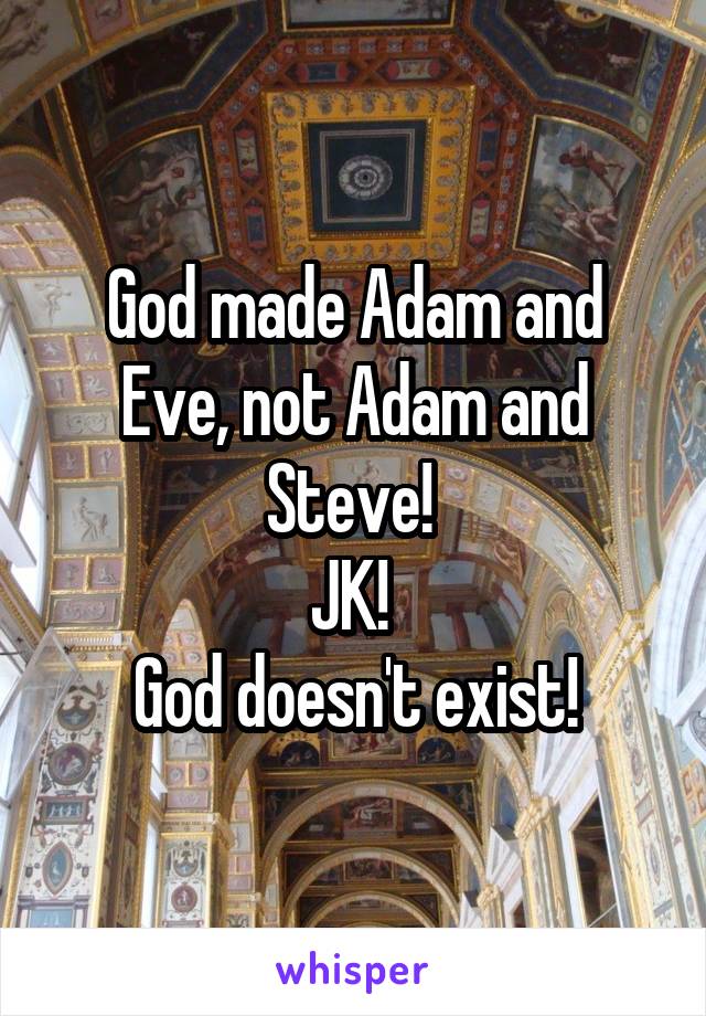 God made Adam and Eve, not Adam and Steve! 
JK! 
God doesn't exist!