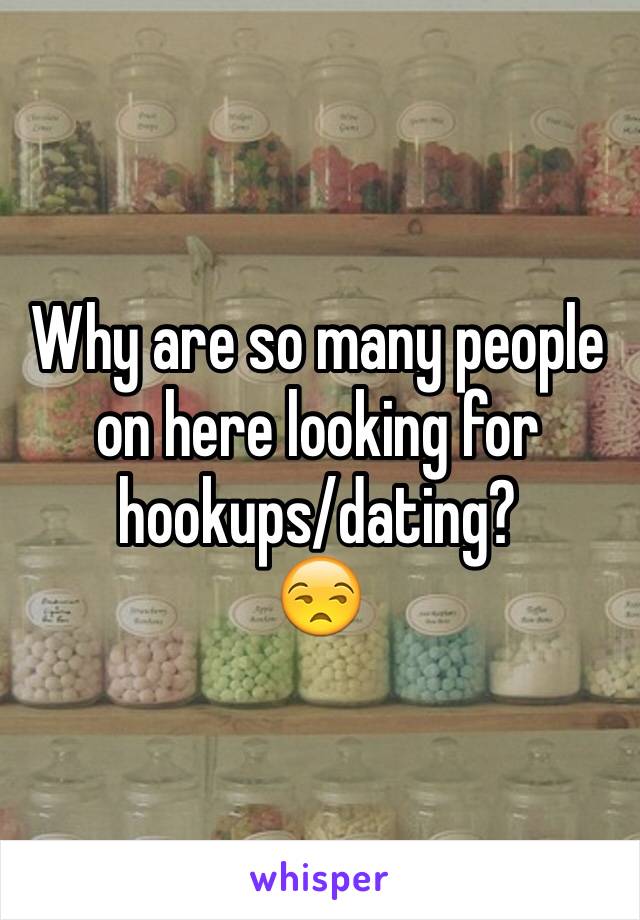 Why are so many people on here looking for hookups/dating?
😒