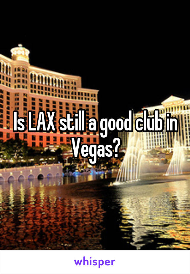 Is LAX still a good club in Vegas?