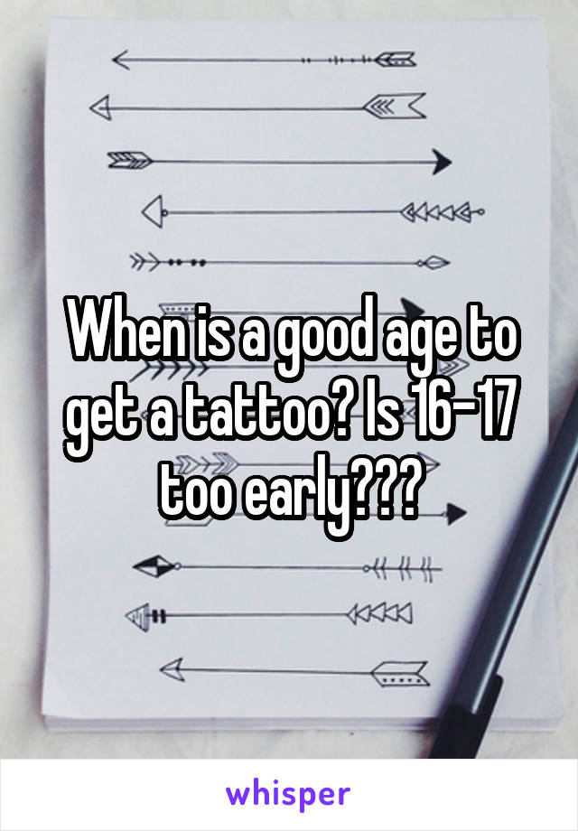 When is a good age to get a tattoo? Is 16-17 too early???