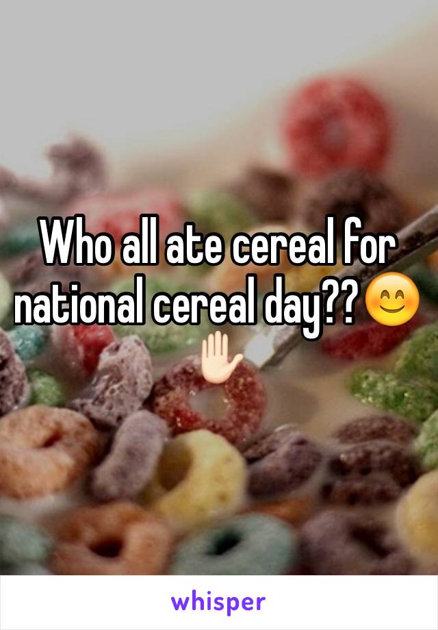 Who all ate cereal for national cereal day??😊✋🏻