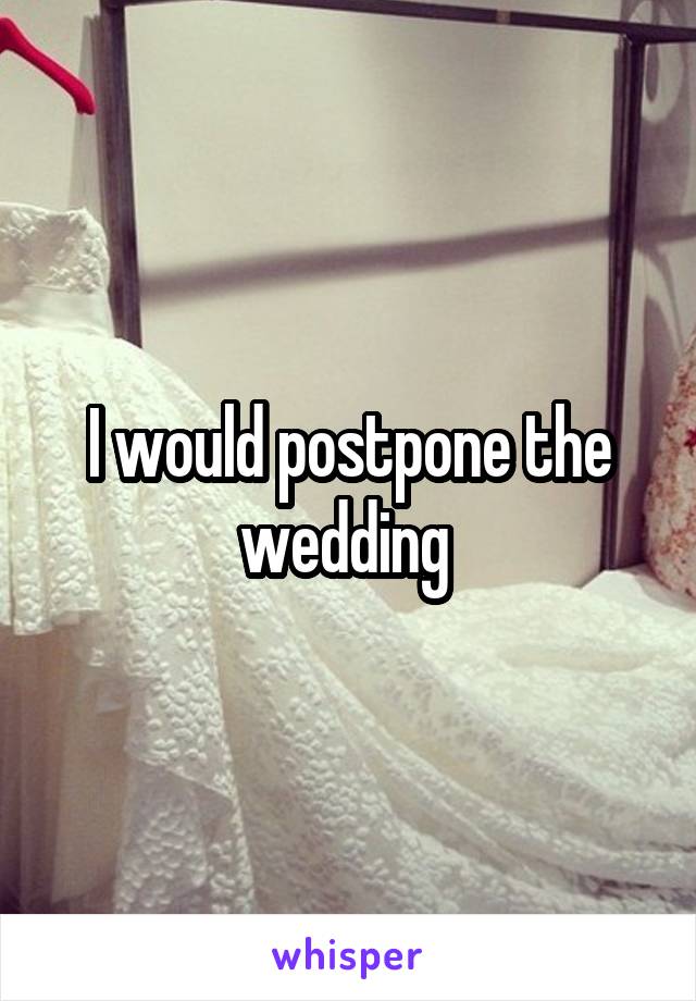 I would postpone the wedding 