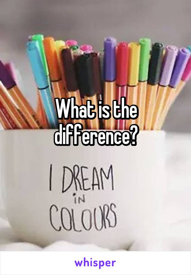 What is the difference?
