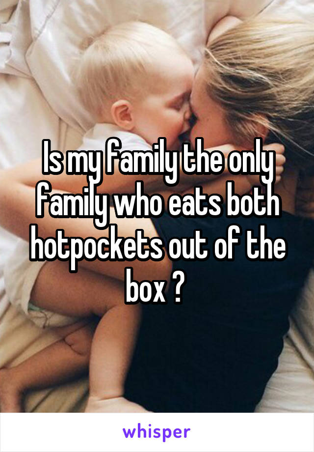 Is my family the only family who eats both hotpockets out of the box ? 