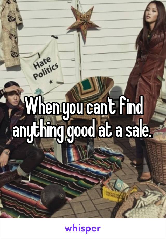 When you can't find anything good at a sale. 