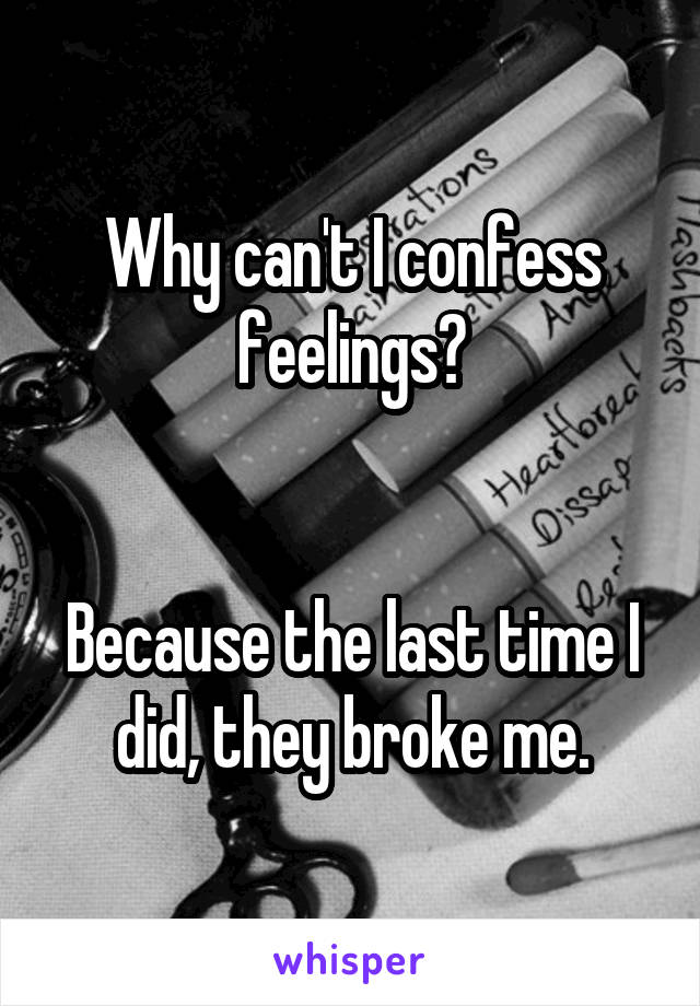 Why can't I confess feelings?


Because the last time I did, they broke me.