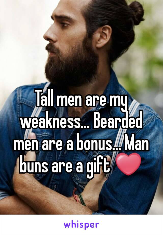 Tall men are my weakness... Bearded men are a bonus... Man buns are a gift ❤