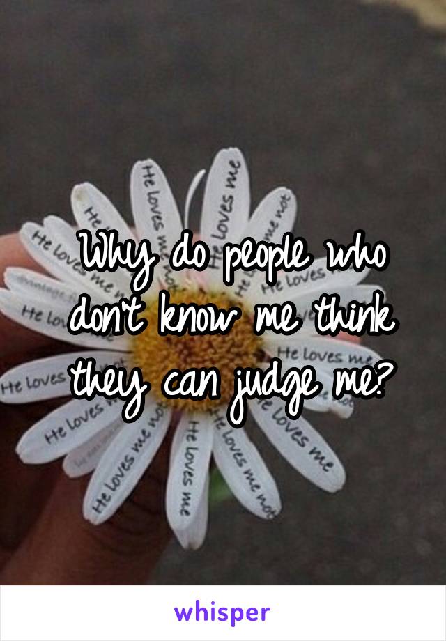 Why do people who don't know me think they can judge me?