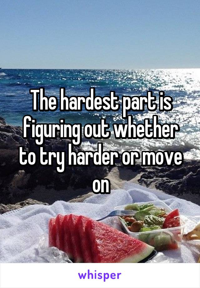 The hardest part is figuring out whether to try harder or move on