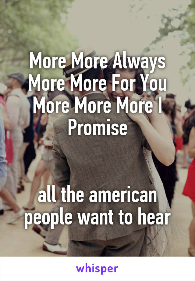 More More Always More More For You More More More I Promise


all the american people want to hear