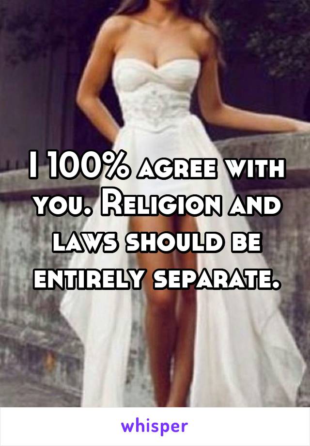 I 100% agree with you. Religion and laws should be entirely separate.