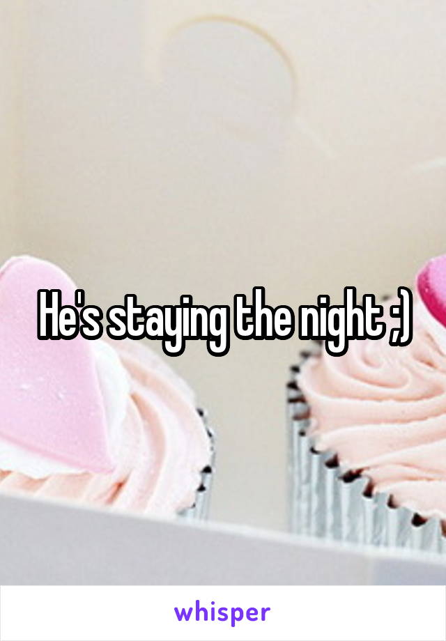 He's staying the night ;)