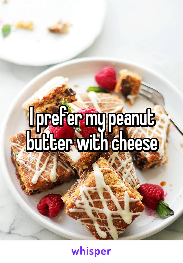 I prefer my peanut butter with cheese