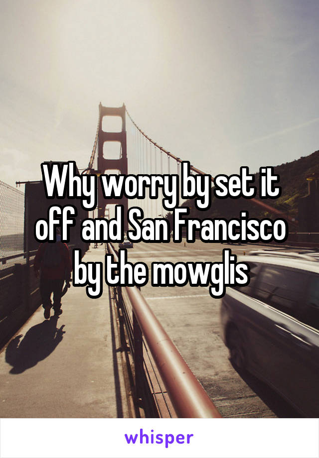 Why worry by set it off and San Francisco by the mowglis