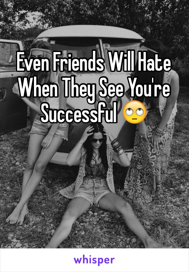 Even Friends Will Hate When They See You're Successful 🙄