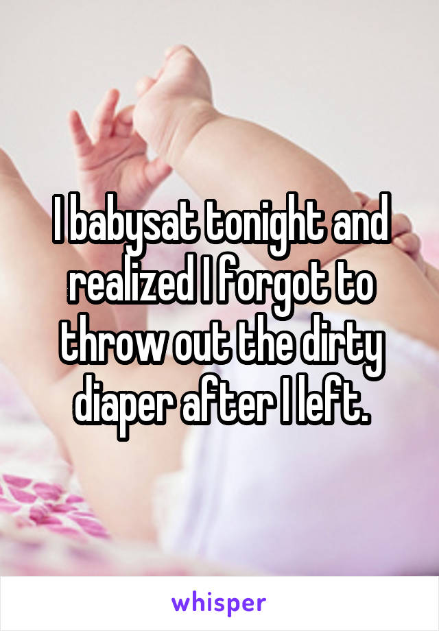 I babysat tonight and realized I forgot to throw out the dirty diaper after I left.