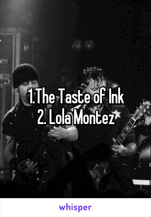 1.The Taste of Ink
2. Lola Montez