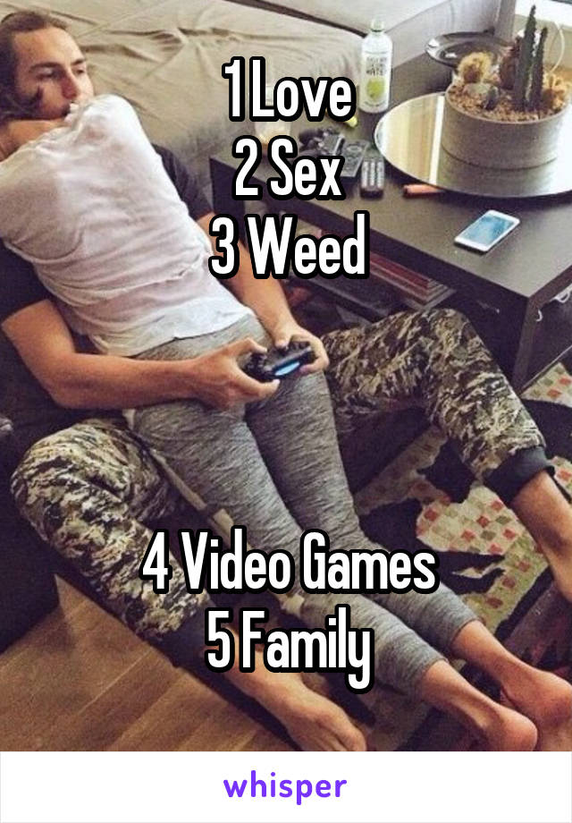 1 Love
2 Sex
3 Weed



4 Video Games
5 Family
