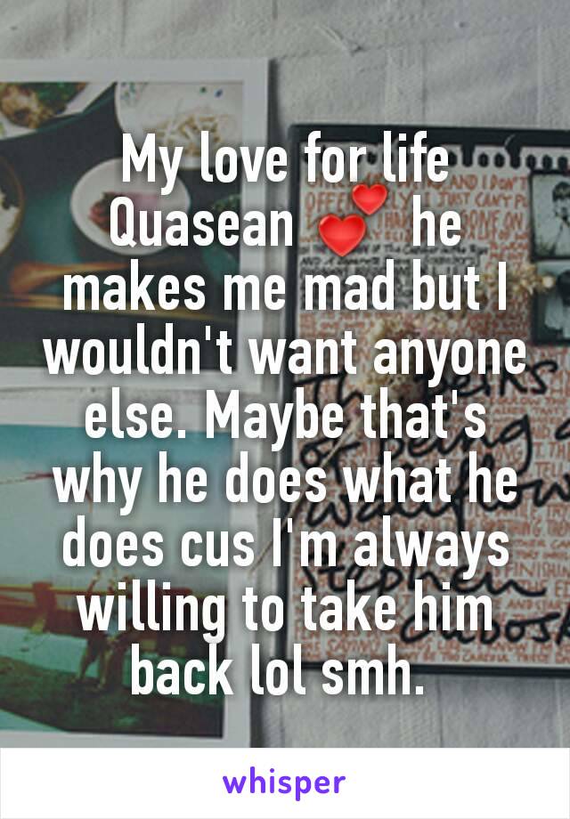 My love for life Quasean 💕 he makes me mad but I wouldn't want anyone else. Maybe that's why he does what he does cus I'm always willing to take him back lol smh. 