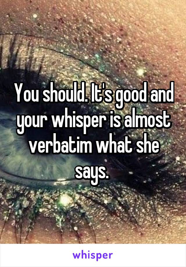 You should. It's good and your whisper is almost verbatim what she says. 