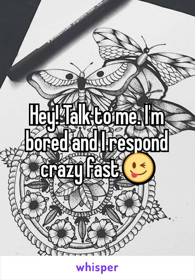 Hey! Talk to me. I'm bored and I respond crazy fast 😜