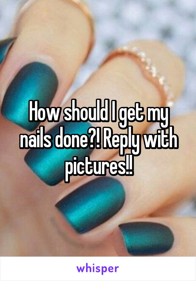 How should I get my nails done?! Reply with pictures!!