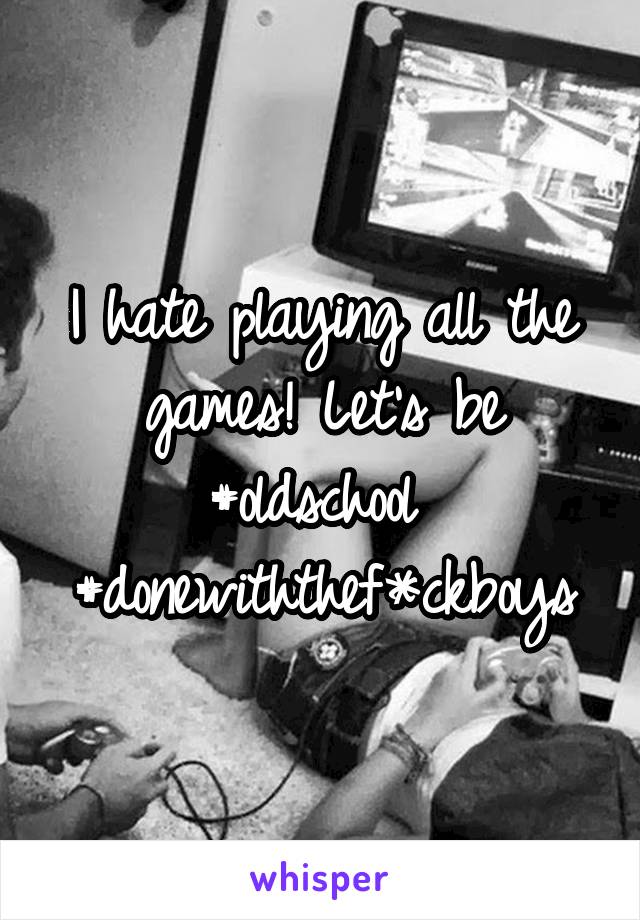 I hate playing all the games! Let's be #oldschool 
#donewiththef*ckboys