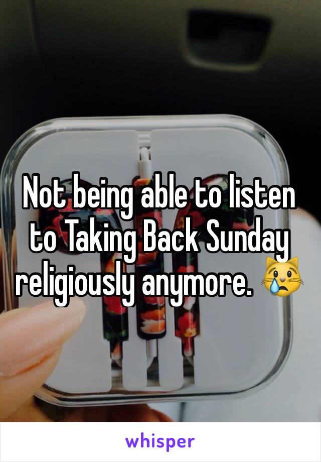 Not being able to listen to Taking Back Sunday religiously anymore. 😿