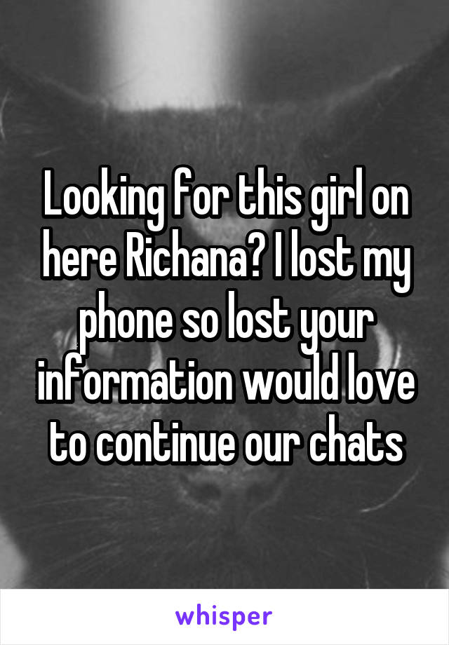 Looking for this girl on here Richana? I lost my phone so lost your information would love to continue our chats