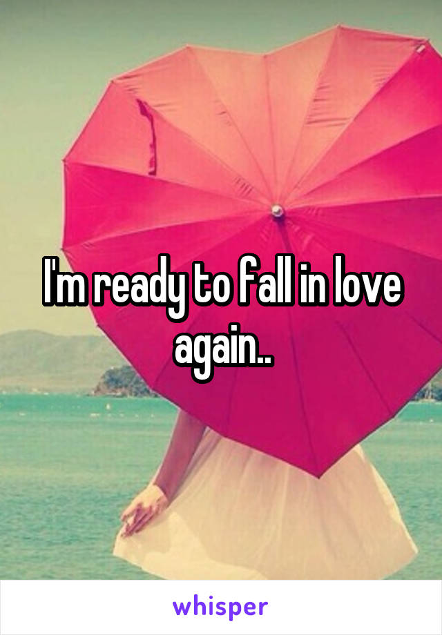 I'm ready to fall in love again..