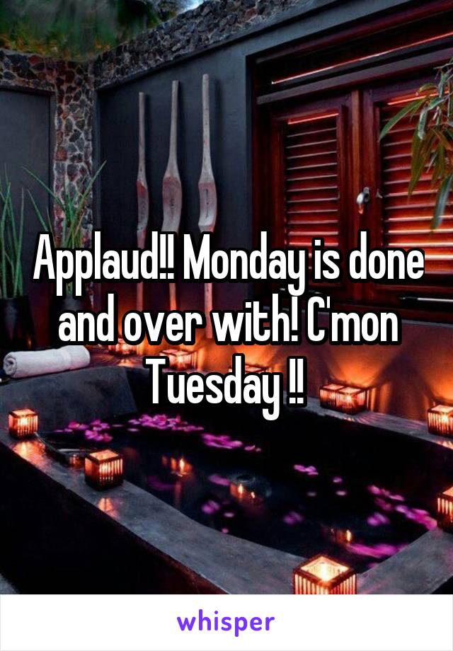 Applaud!! Monday is done and over with! C'mon Tuesday !! 