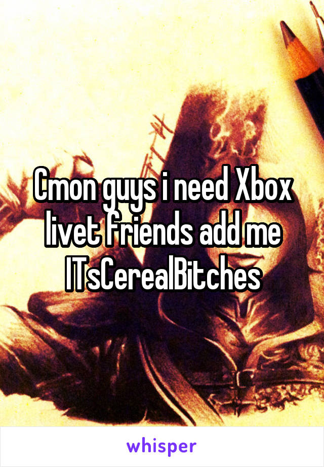 Cmon guys i need Xbox livet friends add me
ITsCerealBitches