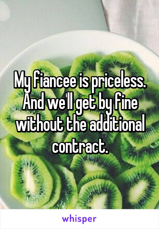 My fiancee is priceless. And we'll get by fine without the additional contract.