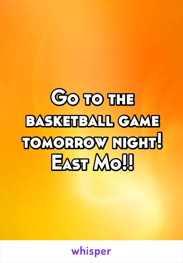 Go to the basketball game tomorrow night!
East Mo!!