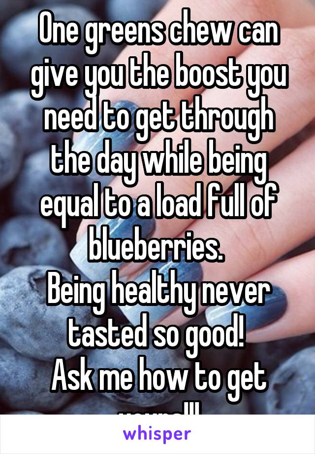 One greens chew can give you the boost you need to get through the day while being equal to a load full of blueberries. 
Being healthy never tasted so good! 
Ask me how to get yours!!!