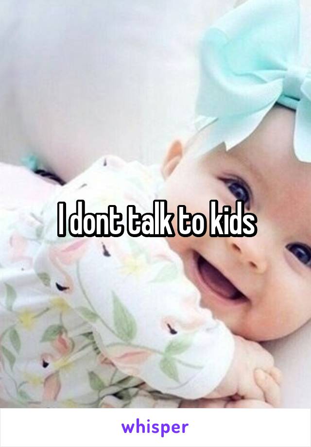 I dont talk to kids