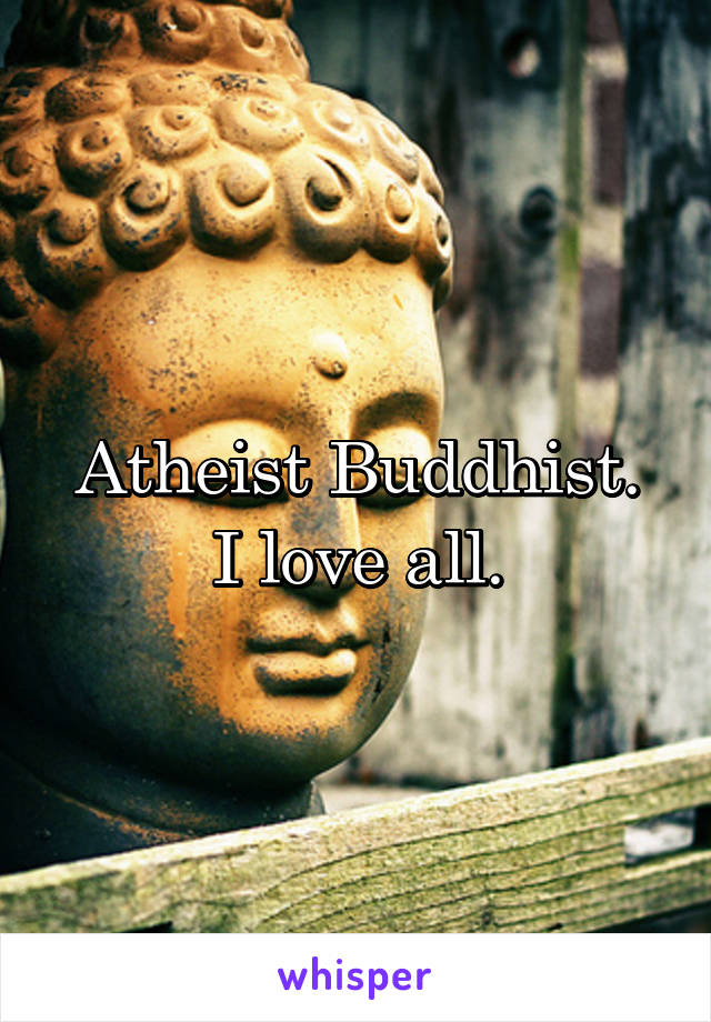 Atheist Buddhist.
I love all.