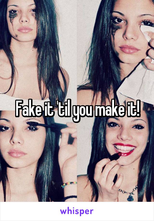 Fake it 'til you make it!