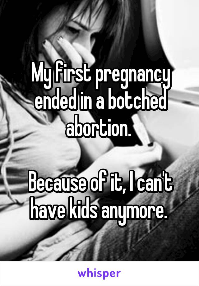 My first pregnancy ended in a botched abortion. 

Because of it, I can't have kids anymore. 